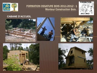 FORMATION OSSATURE BOIS 2011-2012 : 1
                         Monteur Construction Bois .

CABANE D’ACCUEIL
 