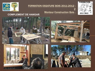 FORMATION OSSATURE BOIS 2011-2012 :
                                                2
                       Monteur Construction Bois .
COMPLEMENT DE HANGAR
 