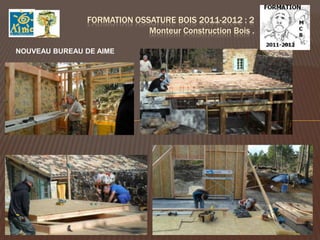FORMATION OSSATURE BOIS 2011-2012 : 2
                            Monteur Construction Bois .

NOUVEAU BUREAU DE AIME
 