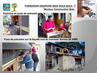 FORMATION OSSATURE BOIS 2012-2013 : 7
                              Monteur Construction Bois .
Exercice de pose de précadre




Pose de précadre sur la façade sud du nouveau bureau de AIME
 