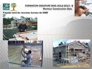 FORMATION OSSATURE BOIS 2012-2013 : 8
                               Monteur Construction Bois .
Façade nord du nouveau bureau de AIME
 