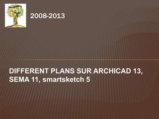 2008-2013




DIFFERENT PLANS SUR ARCHICAD 13,
SEMA 11, smartsketch 5
 