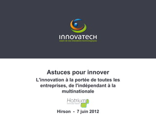 Astuces pour innover
L'innovation à la portée de toutes les
  entreprises, de l'indépendant à la
           multinationale



         Hirson - 7 juin 2012
 
