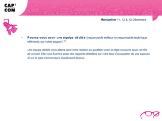 -   Pouvez-vous avoir une é quipe dé dié e (responsable é diteur et responsable technique
    ré fé rents sur votre support) ?

    Une équipe dédiée vous aidera dans votre relation au quotidien avec la régie et pourra jouer un rôle
    de conseil. Elle vous fournira aussi des rapports détaillées sur votre taux d’occupation de vos espaces
    et sur le type d’annonceurs investissant dessus.
 
