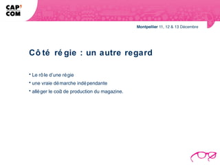 Cô té ré gie : un autre regard

• Le rô le d’une ré gie
• une vraie dé marche indé pendante
• allé ger le coû de production du magazine.
                 t
 