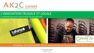 Produrable 2015
1er avril 2015
Témoignages d’Arnaud DU MESNIL, PDG de Lafuma Mobilier, et d’Emery JACQUILLAT, PDG de la Camif
L'INNOVATION FRUGALE ET LOCALE
La sobriété heureuse comme levier de compétitivité
 