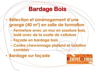 Bardage BoisRéfection et aménagement d’une grange (40 m²) en salle de formation Fermeture avec un mur en ossature bois, isolé avec de la ouate de celluloseFaçade en bardage boisContre chevronnage plafond et isolation comblesBardage sur façade 