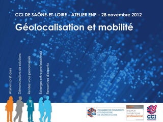 CCI DE SAÔNE-ET-LOIRE - ATELIER ENP – 28 novembre 2012


Géolocalisation et mobilité
 