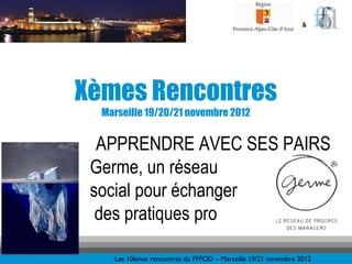 &




Xèmes Rencontres
  Marseille 19/20/21 novembre 2012


  APPRENDRE AVEC SES PAIRS
 Germe, un réseau
 social pour écha...