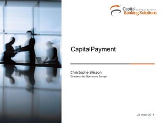 Christophe Brisson
Directeur des Opérations Europe
26 mars 2014
CapitalPayment
 