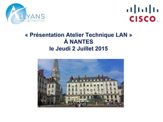 « Présentation Atelier Technique LAN »
À NANTES
le Jeudi 2 Juillet 2015
 