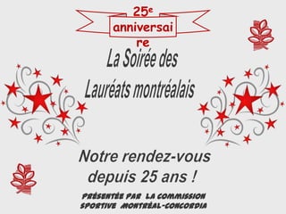 La Soirée des  Lauréats montréalais Notre rendez-vous depuis 25 ans ! Présentée par  la Commission sportive  Montréal-Concordia 