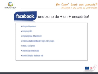 une zone de + en + encadrée!
En Com’ tout est permis?
Internet : une zone de non-droit?
 