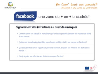 une zone de + en + encadrée!
En Com’ tout est permis?
Internet : une zone de non-droit?
 