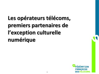 Les opérateurs télécoms,
premiers partenaires de
l’exception culturelle
numérique




              6
 