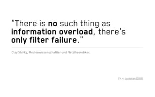 „There is no such thing as
information overload, there’s
only filter failure.“
Clay Shirky, Medienwissenschaftler und Netz...