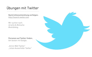 Übungen mit Twitter
Nachrichtenentwicklung verfolgen:
http://search.twitter.com

Wir suchen nach:
strache & #strache
#netz...