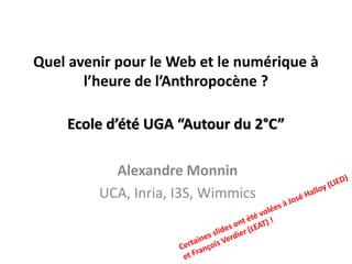 Quel avenir pour le Web et le numérique à
l’heure de l’Anthropocène ?
Ecole d’été UGA “Autour du 2°C”
Alexandre Monnin
UCA...