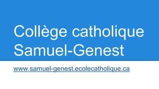 Collège catholique
Samuel-Genest
www.samuel-genest.ecolecatholique.ca
 