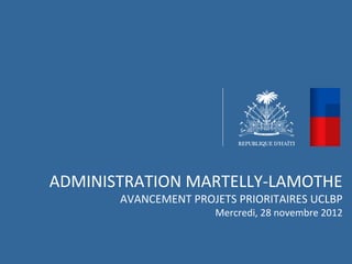 ADMINISTRATION MARTELLY-LAMOTHE
       AVANCEMENT PROJETS PRIORITAIRES UCLBP
                      Mercredi, 28 novembre 2012
 