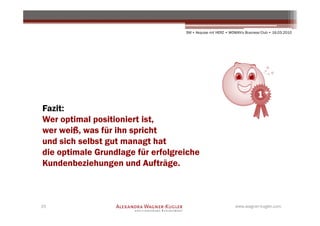 SM + Akquise mit HERZ • WOMAN's Business Club • 16.03.2010




Fazit:
Wer optimal positioniert ist,
wer weiß, was für ihn spricht
und sich selbst gut managt hat
die optimale Grundlage für erfolgreiche
Kundenbeziehungen und Aufträge.



15                                                           www.wagner-kugler.com
 