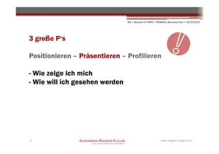 SM + Akquise mit HERZ • WOMAN's Business Club • 16.03.2010




3 große P‘s

Positionieren – Präsentieren – Profilieren

- Wie zeige ich mich
- Wie will ich gesehen werden




6                                                         www.wagner-kugler.com
 
