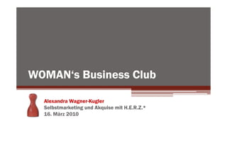 WOMAN‘s Business Club

  Alexandra Wagner-Kugler
  Selbstmarketing und Akquise mit H.E.R.Z.*
  16. März 2010
 