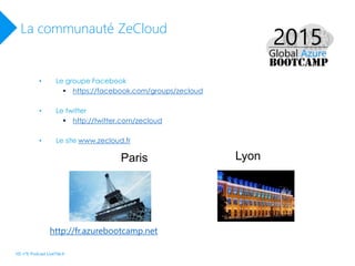 La communauté ZeCloud
http://fr.azurebootcamp.net
• Le groupe Facebook
 https://facebook.com/groups/zecloud
• Le twitter
 http://twitter.com/zecloud
• Le site www.zecloud.fr
Paris Lyon
HS n°6 Podcast LiveTile.fr
 