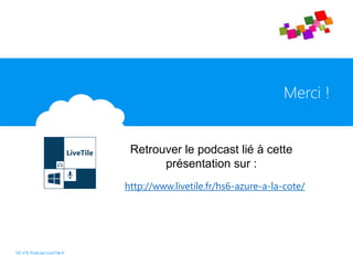 Merci !
HS n°6 Podcast LiveTile.fr
Retrouver le podcast lié à cette
présentation sur :
http://www.livetile.fr/hs6-azure-a-la-cote/
 