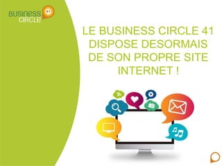 LE BUSINESS CIRCLE 41
DISPOSE DESORMAIS
DE SON PROPRE SITE
INTERNET !
 