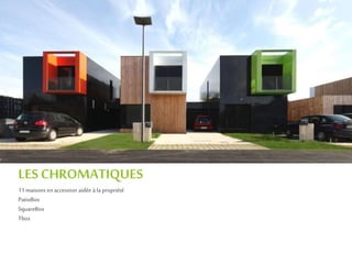 LES CHROMATIQUES
11 maisons en accession aidée àla propriété
PatioBox
SquareBox
Tbox
 