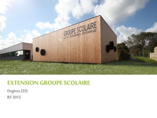 EXTENSION GROUPE SCOLAIRE
Orgères (35)
RT 2012
 