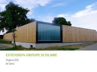 EXTENSION GROUPE SCOLAIRE
Orgères(35)
RT 2012
 