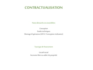 CONTRACTUALISATION
Notre démarcheest ensemblière
Conception
Etudes techniques
Montage d’opérations (VEFA /Conception-réalisation)
Touttype de financement
Locatif social
Accession libre ou aidée à la propriété
 