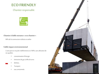 Chantierà faible nuisance« eco-chantier»
80% dela constructionréaliséeenatelier
Faible impact environnemental
L’acierpeutserecyclerindéfiniment età 100%,sansaltérationde
sesqualités.
ECO FRIENDLY
Chantier responsable
• consommationd’énergie
• émissionsdegaz à effet deserre
• déchets,
• Transport
• eauconsommée
 