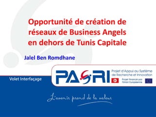 Volet Interfaçage
Opportunité de création de
réseaux de Business Angels
en dehors de Tunis Capitale
Jalel Ben Romdhane
 