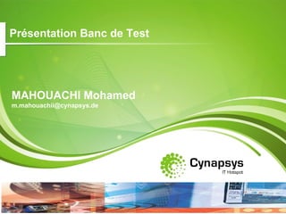 Présentation Banc de Test




MAHOUACHI Mohamed
m.mahouachii@cynapsys.de




                              1
                            BD-MR-ENR-01
 