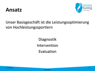 Ansatz 
Unser Basisgeschäft ist die Leistungsoptimierung von Hochleistungssportlern 
Diagnostik 
Intervention 
Evaluation 
17.10.2014 
Kurt Banse 
2 
 