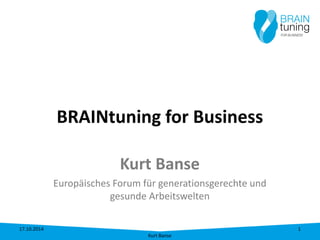 BRAINtuning for Business 
Kurt Banse 
Europäisches Forum für generationsgerechte und gesunde Arbeitswelten 17.10.2014 
Kurt Banse 
1 
 