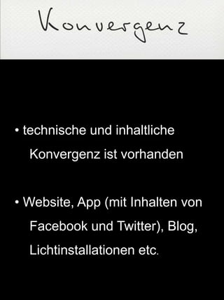 • technische und inhaltliche
Konvergenz ist vorhanden
• Website, App (mit Inhalten von
Facebook und Twitter), Blog,
Lichtinstallationen etc.
 