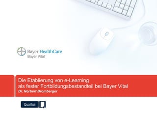 Die Etablierung von e-Learning als fester Fortbildungsbestandteil bei Bayer Vital Dr. Norbert Bromberger 