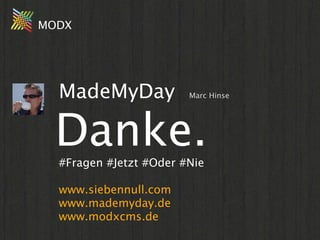 MODX




  MadeMyDay             Marc Hinse




  Danke.
  #Fragen #Jetzt #Oder #Nie

  www.siebennull.com
  www.mademyday.de
  www.modxcms.de
 