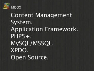 MODX

Content Management
System.
Application Framework.
PHP5+.
MySQL/MSSQL.
XPDO.
Open Source.
 
