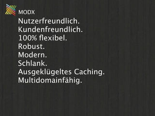 MODX
Nutzerfreundlich.
Kundenfreundlich.
100% ﬂexibel.
Robust.
Modern.
Schlank.
Ausgeklügeltes Caching.
Multidomainfähig.
 