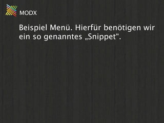 MODX

Beispiel Menü. Hierfür benötigen wir
ein so genanntes „Snippet“.
 