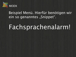 MODX

Beispiel Menü. Hierfür benötigen wir
ein so genanntes „Snippet“.


Fachsprachenalarm!
 