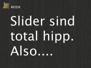 MODX




Slider sind
total hipp.
Also....
 