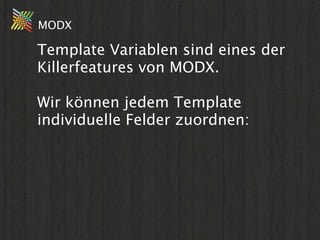 MODX

Template Variablen sind eines der
Killerfeatures von MODX.

Wir können jedem Template
individuelle Felder zuordnen:
 