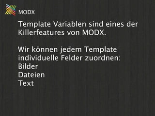 MODX

Template Variablen sind eines der
Killerfeatures von MODX.

Wir können jedem Template
individuelle Felder zuordnen:
...