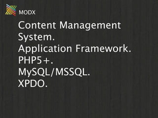 MODX

Content Management
System.
Application Framework.
PHP5+.
MySQL/MSSQL.
XPDO.
 